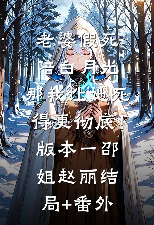 老婆假死陪白月光，那我让她死得更彻底！  版本一邵姐赵丽结局+番外