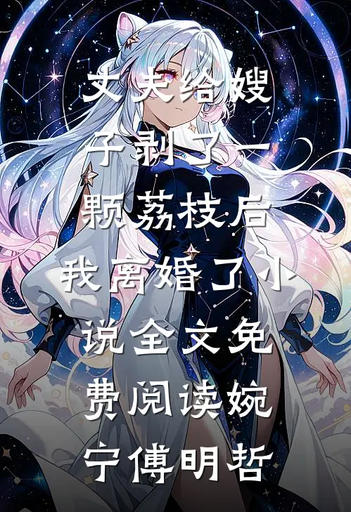 丈夫给嫂子剥了一颗荔枝后，我离婚了小说全文免费阅读婉宁傅明哲