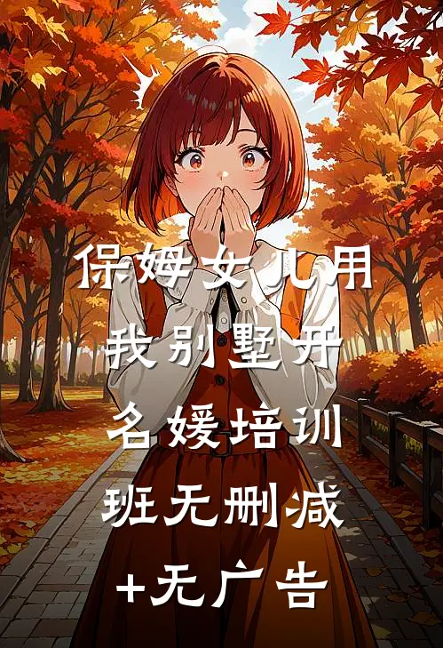 保姆女儿用我别墅开名媛培训班无删减+无广告