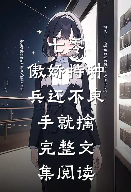 七零：傲娇特种兵还不束手就擒完整文集阅读