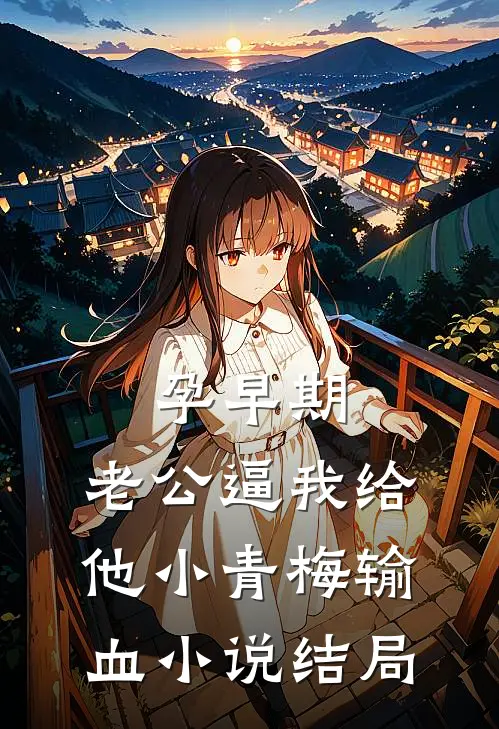 孕早期，老公逼我给他小青梅输血小说结局