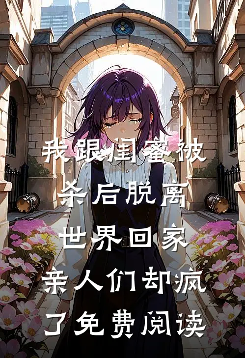 我跟闺蜜被杀后脱离世界回家，亲人们却疯了免费阅读