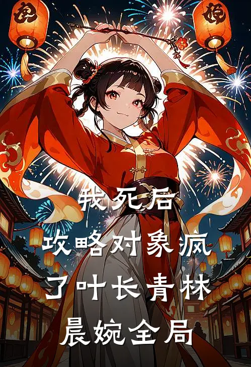 我死后，攻略对象疯了叶长青林晨婉全局
