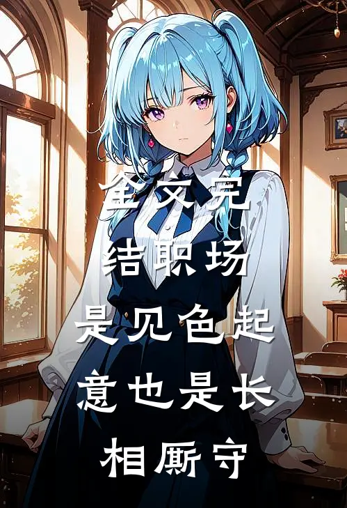 全文完结职场：是见色起意也是长相厮守