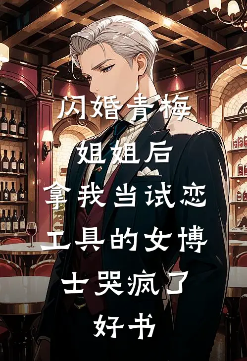 闪婚青梅姐姐后，拿我当试恋工具的女博士哭疯了。好书