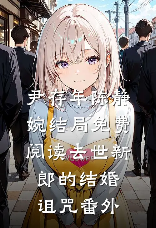 尹存年陈静婉结局免费阅读去世“新郎”的结婚诅咒番外