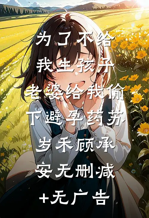 为了不给我生孩子，老婆给我偷下避孕药苏岁禾顾承安无删减+无广告