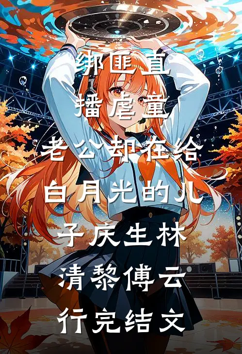 绑匪直播虐童，老公却在给白月光的儿子庆生林清黎傅云行完结文
