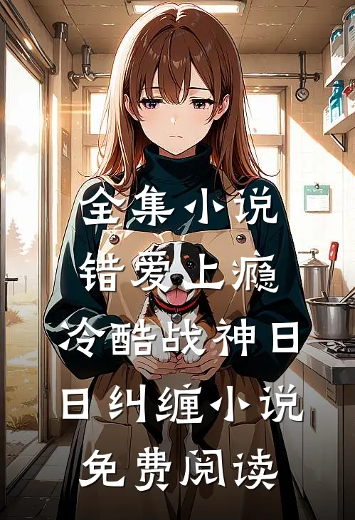 全集小说错爱上瘾,冷酷战神日日纠缠小说免费阅读