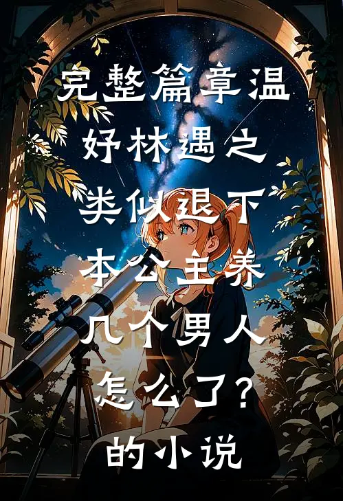 完整篇章温妤林遇之类似退下,本公主养几个男人怎么了?的小说