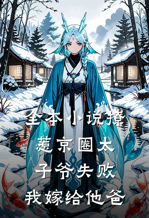 全本小说撩惹京圈太子爷失败，我嫁给他爸