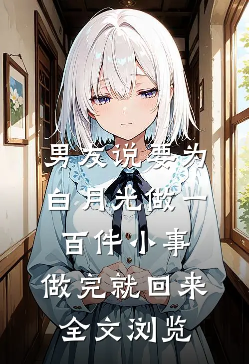 男友说要为白月光做一百件小事，做完就回来全文浏览