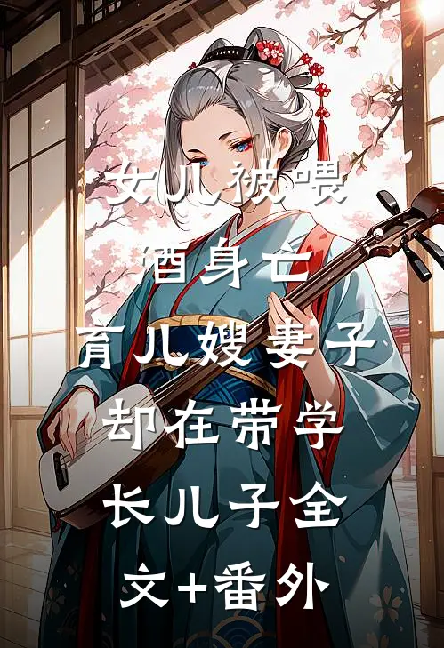 女儿被喂酒身亡，育儿嫂妻子却在带学长儿子全文+番外