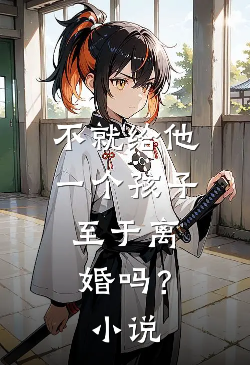 不就给他一个孩子，至于离婚吗？小说