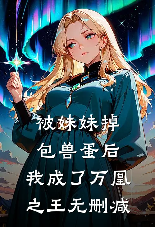 被妹妹掉包兽蛋后，我成了万凰之王无删减