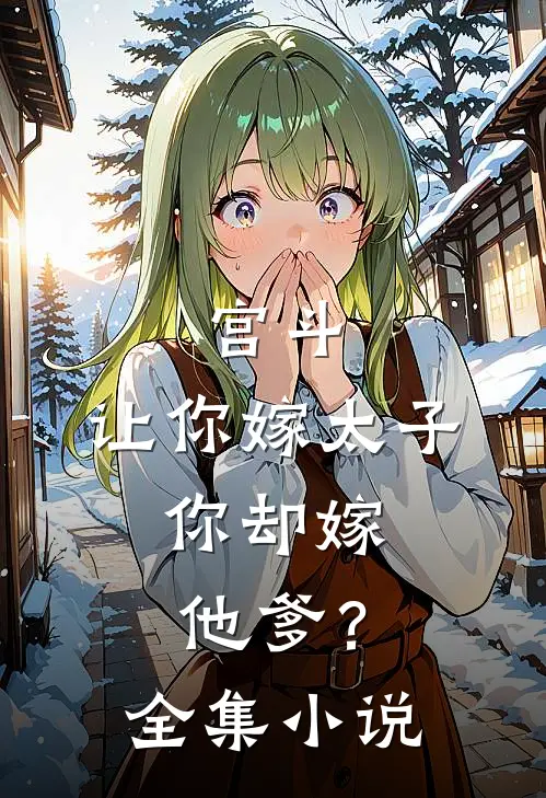 宫斗：让你嫁太子，你却嫁他爹？全集小说