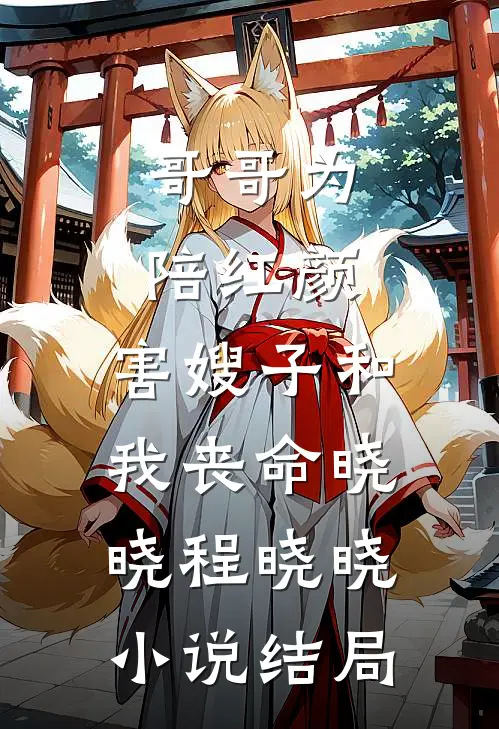 哥哥为陪红颜，害嫂子和我丧命晓晓程晓晓小说结局
