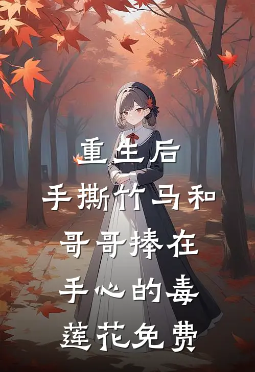 重生后，手撕竹马和哥哥捧在手心的毒莲花免费