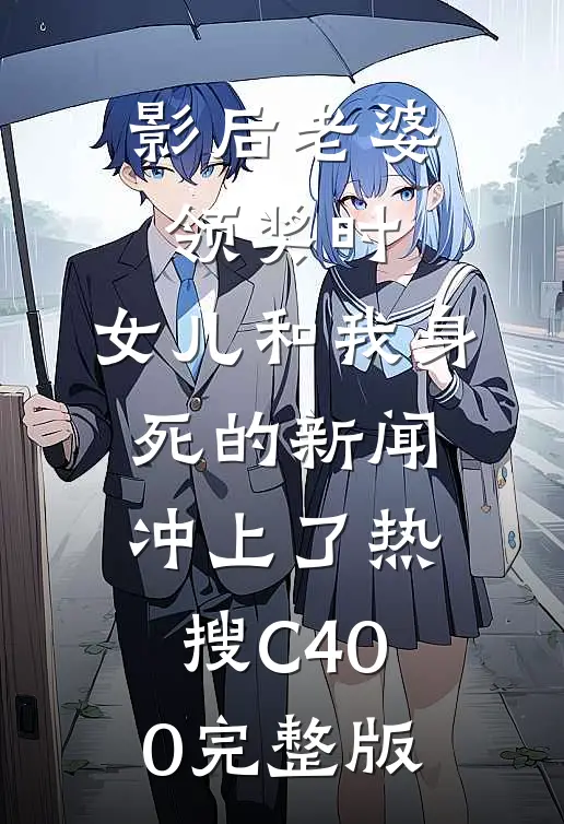 影后老婆领奖时，女儿和我身死的新闻冲上了热搜C400完整版