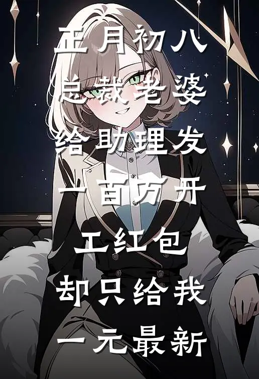 正月初八总裁老婆给助理发一百万开工红包，却只给我一元最新
