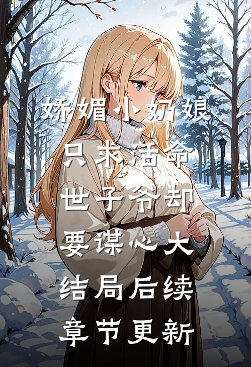 娇媚小奶娘只求活命，世子爷却要谋心大结局后续章节更新