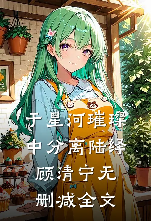 于星河璀璨中分离陆绎顾清宁无删减全文
