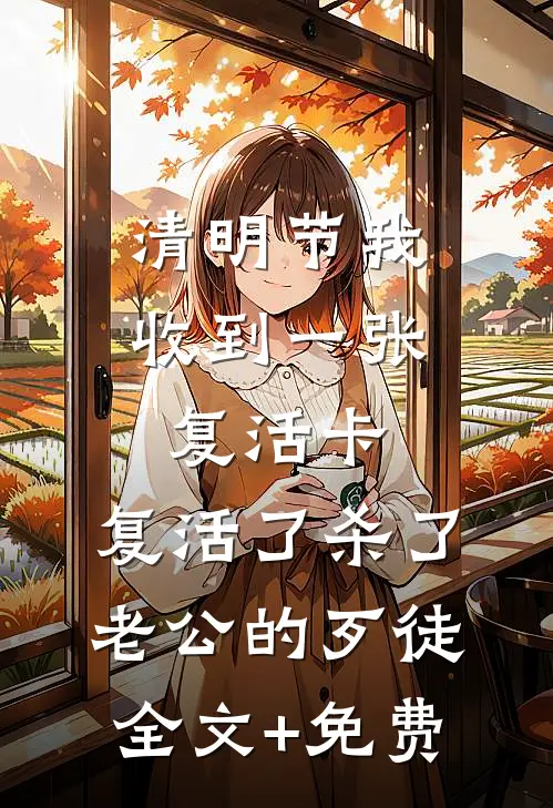 清明节我收到一张复活卡，复活了杀了老公的歹徒全文+免费