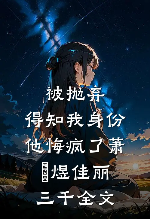 被抛弃，得知我身份他悔疯了萧璟煜佳丽三千全文