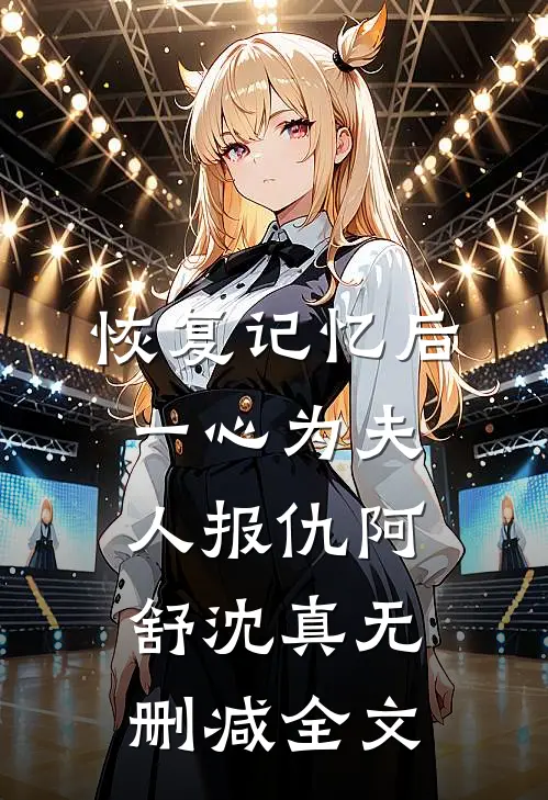 恢复记忆后一心为夫人报仇阿舒沈真无删减全文