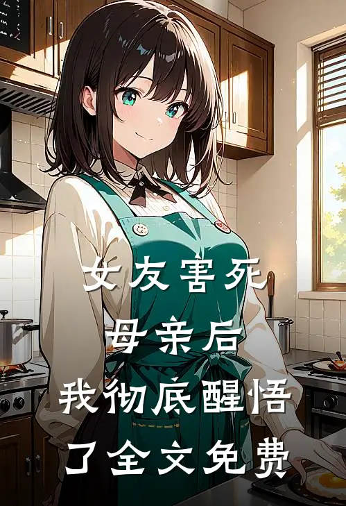 女友害死母亲后，我彻底醒悟了全文免费