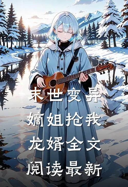 末世变异，嫡姐抢我龙婿全文阅读最新