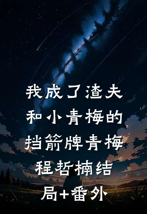 我成了渣夫和小青梅的挡箭牌青梅程哲楠结局+番外