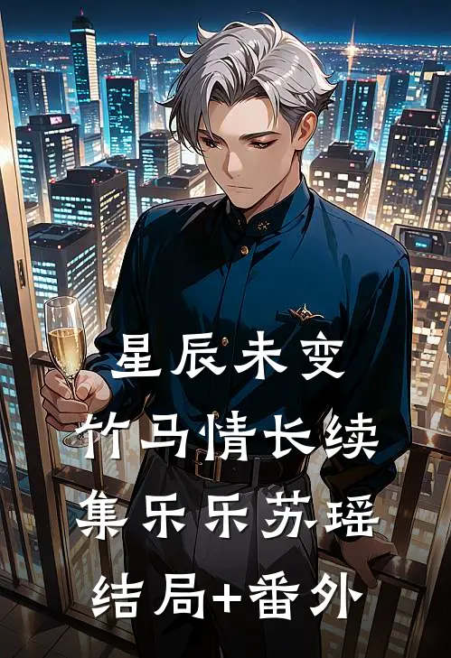 星辰未变，竹马情长续集乐乐苏瑶结局+番外
