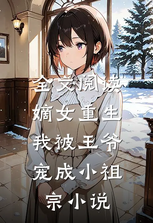 全文阅读嫡女重生:我被王爷宠成小祖宗小说