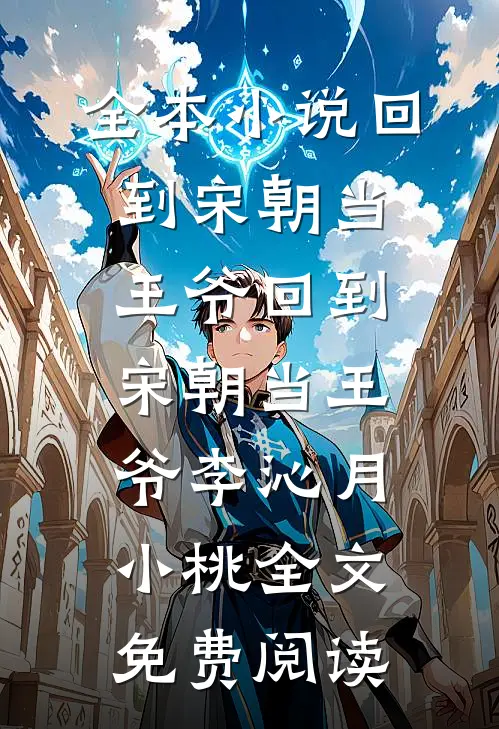 全本小说回到宋朝当王爷回到宋朝当王爷李沁月小桃全文免费阅读