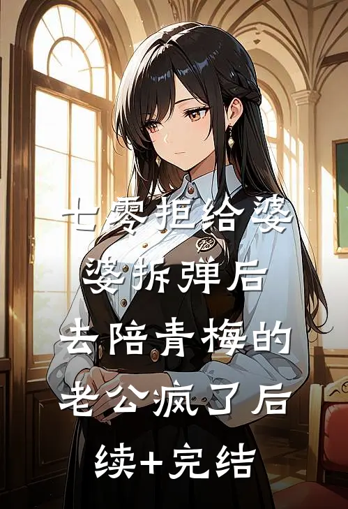 七零拒给婆婆拆弹后，去陪青梅的老公疯了后续+完结