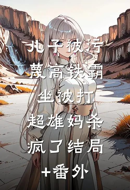 儿子被污蔑高铁霸坐被打，超雄妈杀疯了结局+番外