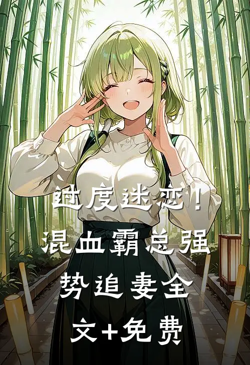 过度迷恋！混血霸总强势追妻全文+免费