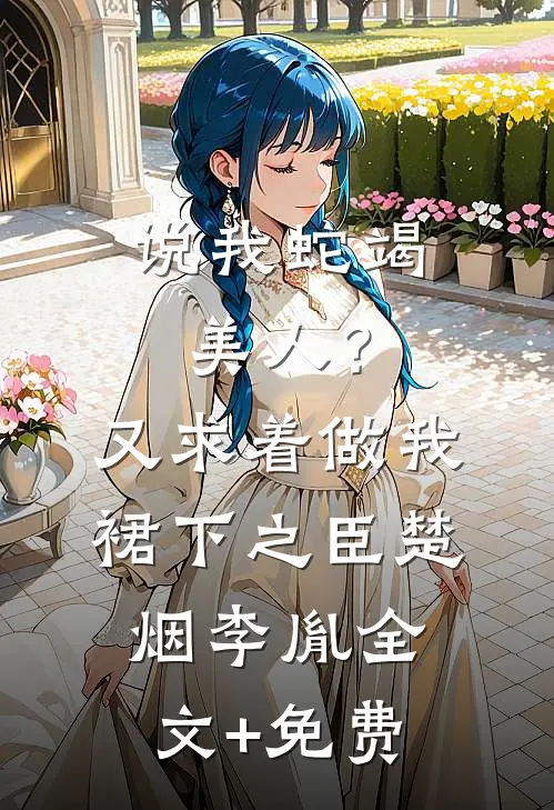 说我蛇竭美人？又求着做我裙下之臣楚烟李胤全文+免费