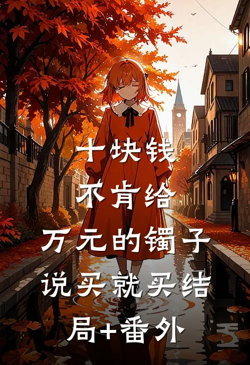 十块钱不肯给，万元的镯子说买就买结局+番外