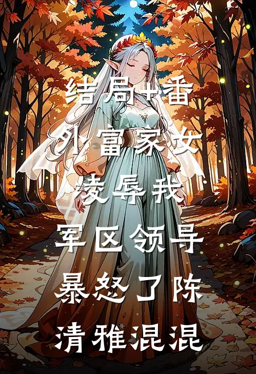 结局+番外富家女凌辱我，军区领导暴怒了陈清雅混混