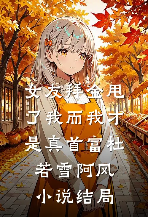 女友拜金甩了我而我才是真首富杜若雪阿风小说结局
