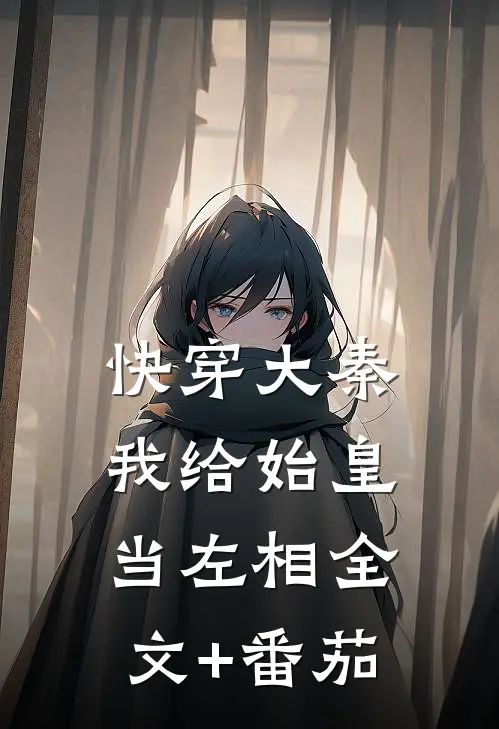 快穿大秦：我给始皇当左相全文+番茄