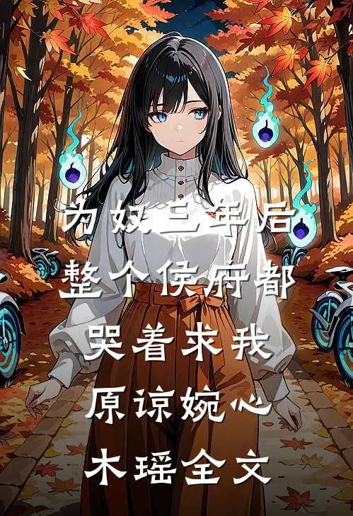 为奴三年后，整个侯府都哭着求我原谅婉心木瑶全文