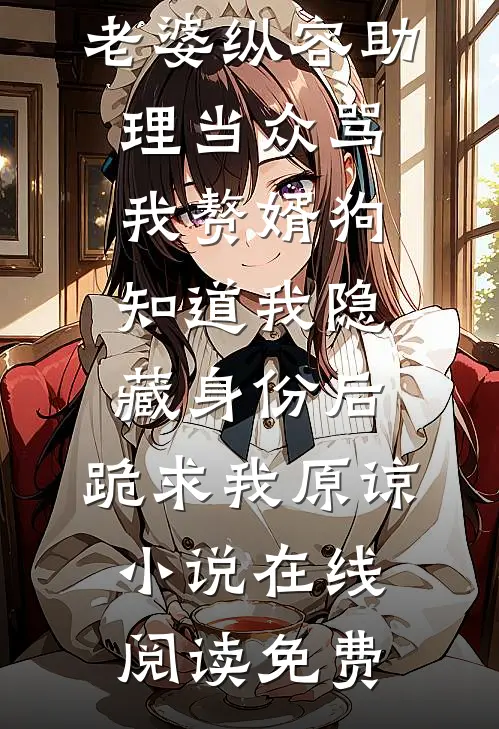 老婆纵容助理当众骂我赘婿狗，知道我隐藏身份后，跪求我原谅小说在线阅读免费