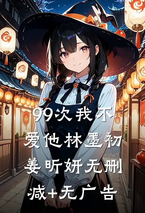 99次我不爱他林墨初姜昕妍无删减+无广告
