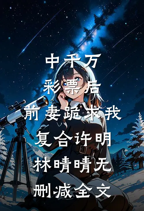 中千万彩票后，前妻跪求我复合许明林晴晴无删减全文