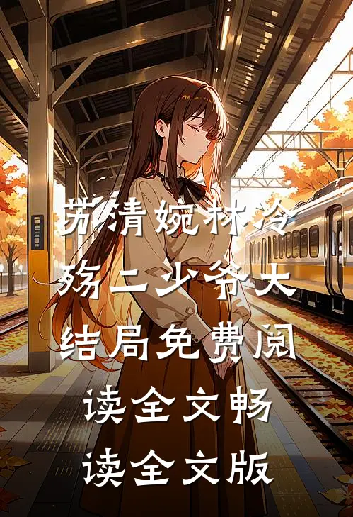 苏清婉林冷殇二少爷大结局免费阅读全文畅读全文版