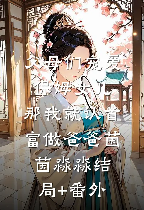 父母们宠爱保姆女儿，那我就认首富做爸爸茵茵淼淼结局+番外