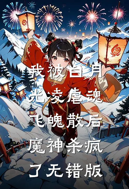 我被白月光凌虐魂飞魄散后，魔神杀疯了无错版